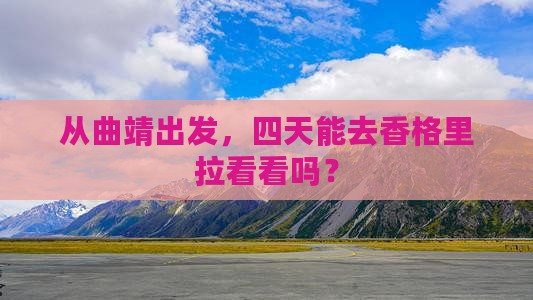 从曲靖出发，四天能去香格里拉看看吗？