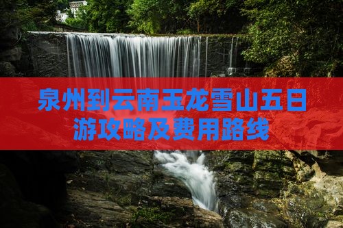 泉州到云南玉龙雪山五日游攻略及费用路线