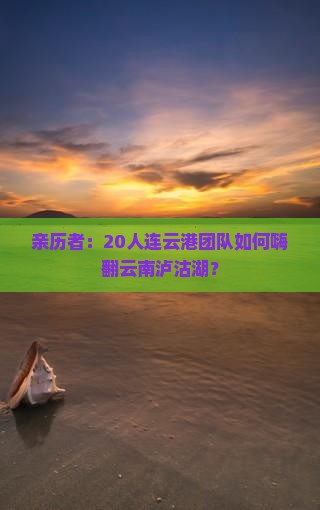 亲历者：20人连云港团队如何嗨翻云南泸沽湖？