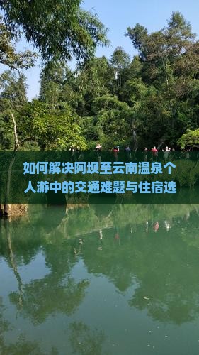 如何解决阿坝至云南温泉个人游中的交通难题与住宿选择？