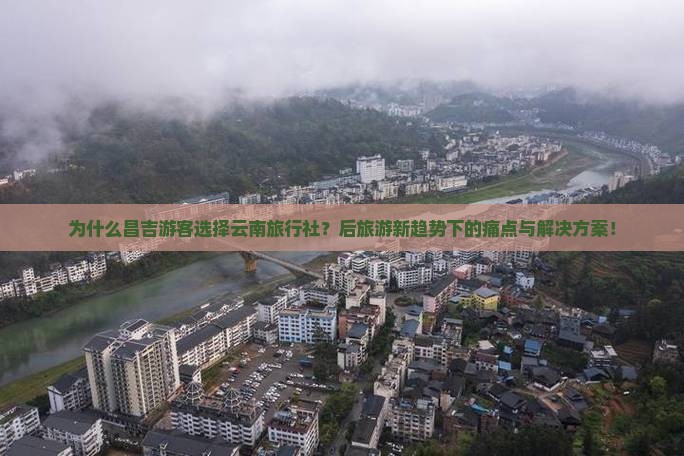 为什么昌吉游客选择云南旅行社？后旅游新趋势下的痛点与解决方案！