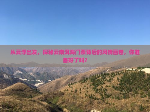 从云浮出发，探秘云南洱海门票背后的风情画卷，你准备好了吗？