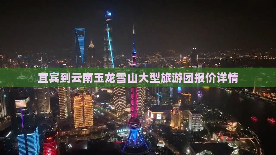 宜宾到云南玉龙雪山大型旅游团报价详情