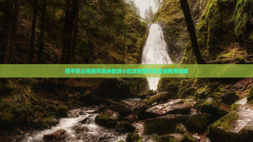 四平到云南西双版纳旅游小吃攻略及特色美食推荐指南