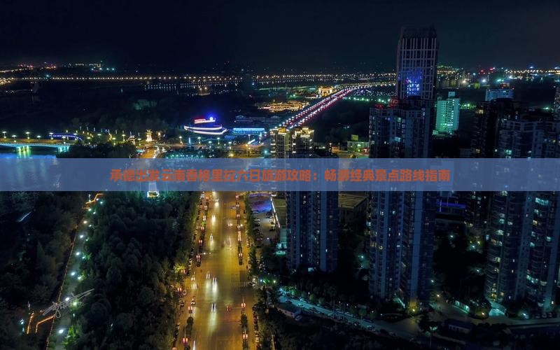 承德出发云南香格里拉六日旅游攻略：畅游经典景点路线指南