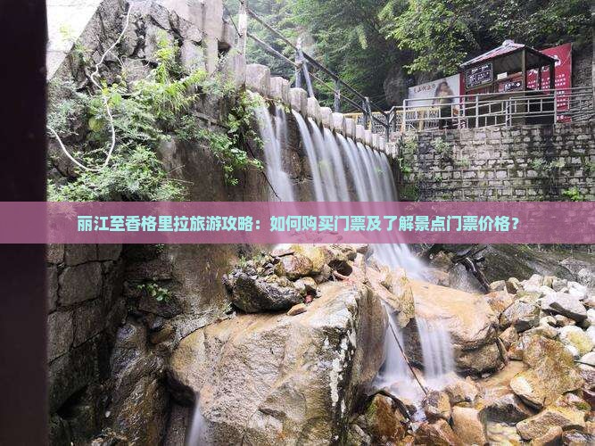 丽江至香格里拉旅游攻略：如何购买门票及了解景点门票价格？