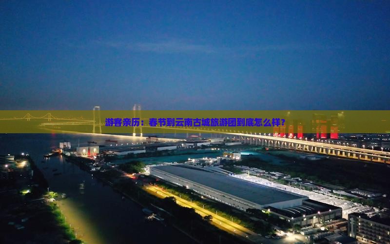 游客亲历：春节到云南古城旅游团到底怎么样？