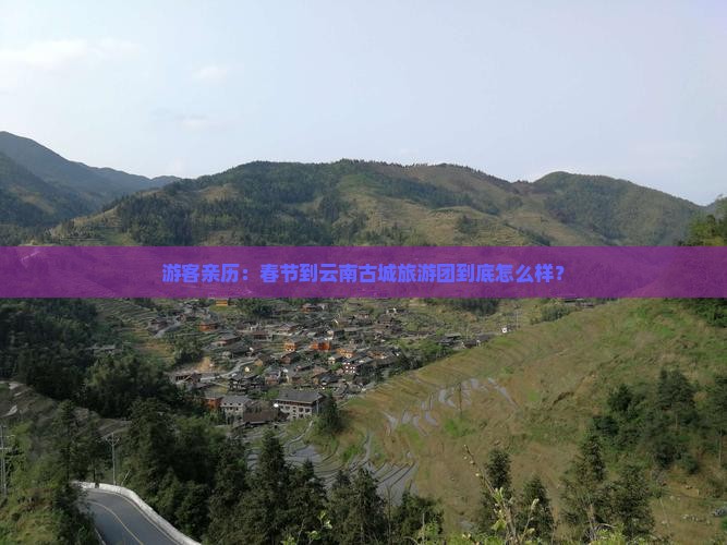 游客亲历：春节到云南古城旅游团到底怎么样？