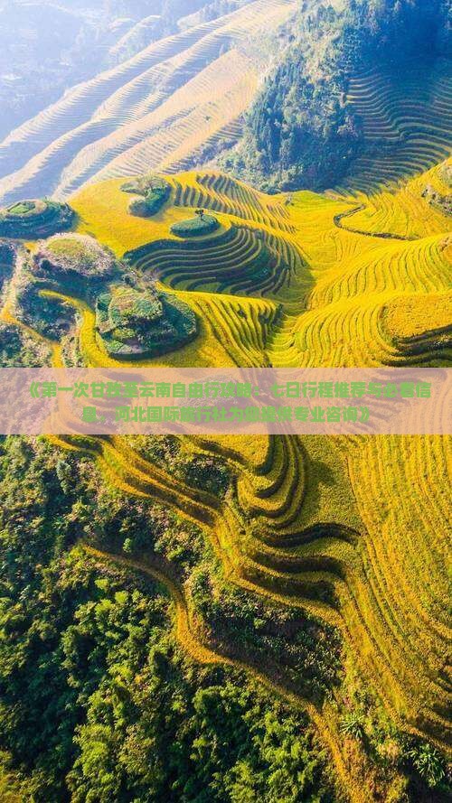 《第一次甘孜至云南自由行攻略：七日行程推荐与必看信息，河北国际旅行社为您提供专业咨询》