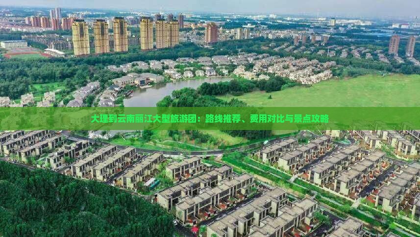 大理到云南丽江大型旅游团：路线推荐、费用对比与景点攻略