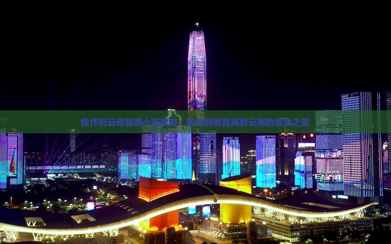 焦作到云南旅游小吃攻略：焦作到南昌再到云南的美食之旅