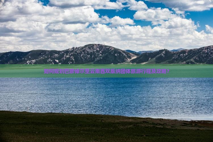 如何规划巴彦倬尔至云南西双版纳团体旅游行程及攻略？