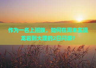 作为一名上班族，如何在周末实现龙岩到大理的2日闪游？