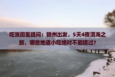 吃货闺蜜提问：赣州出发，5天4夜洱海之旅，哪些地道小吃绝对不能错过？