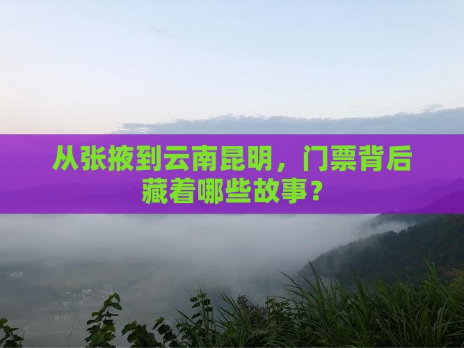 从张掖到云南昆明，门票背后藏着哪些故事？