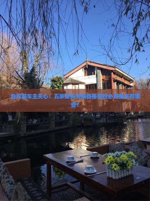 自驾游车主关心：五家渠去云南香格里拉必看景点有哪些？