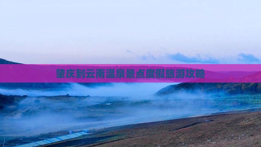 肇庆到云南温泉景点度假旅游攻略