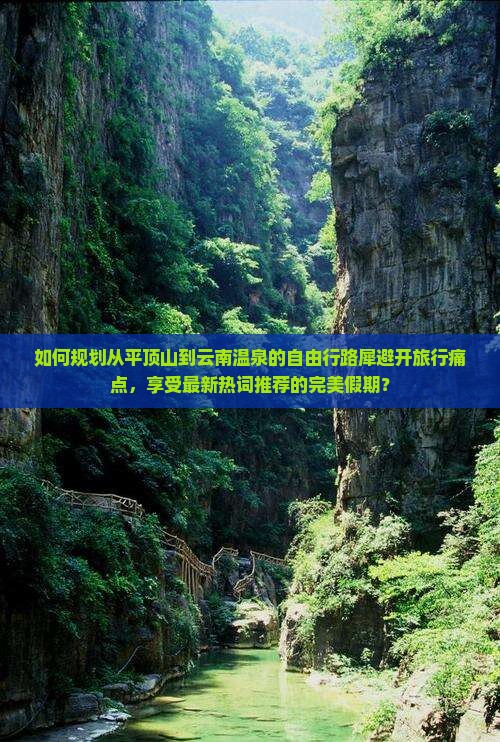 如何规划从平顶山到云南温泉的自由行路犀避开旅行痛点，享受最新热词推荐的完美假期？