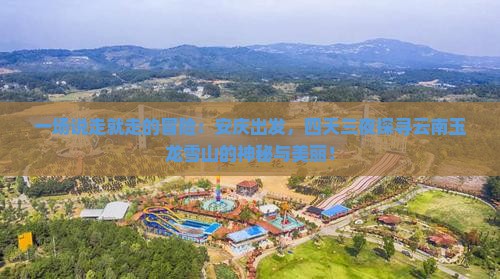 一场说走就走的冒险：安庆出发，四天三夜探寻云南玉龙雪山的神秘与美丽！