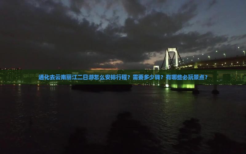 通化去云南丽江二日游怎么安排行程？需要多少钱？有哪些必玩景点？