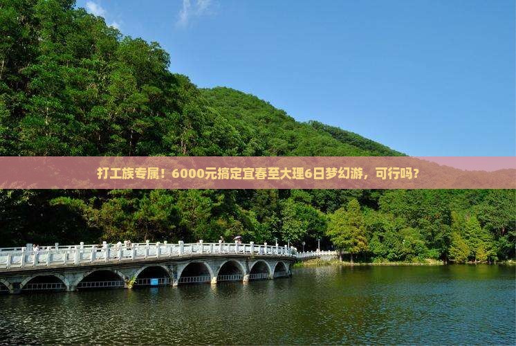 打工族专属！6000元搞定宜春至大理6日梦幻游，可行吗？