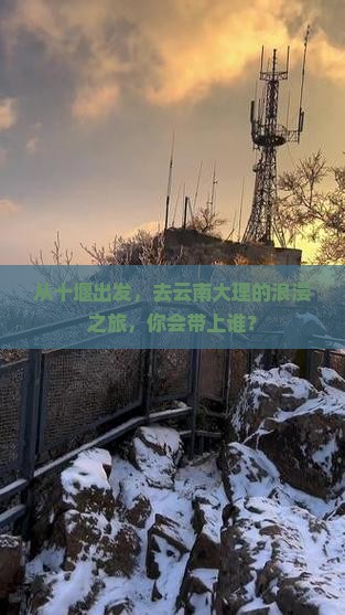 从十堰出发，去云南大理的浪漫之旅，你会带上谁？
