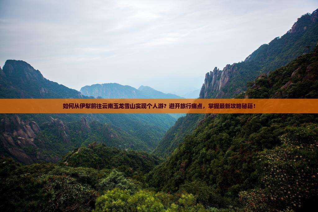如何从伊犁前往云南玉龙雪山实现个人游？避开旅行痛点，掌握最新攻略秘籍！