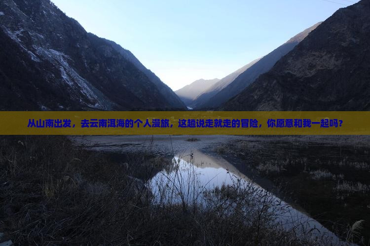 从山南出发，去云南洱海的个人漫旅，这趟说走就走的冒险，你愿意和我一起吗？