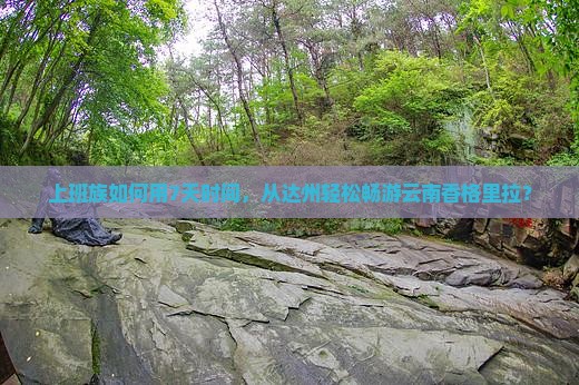上班族如何用7天时间，从达州轻松畅游云南香格里拉？