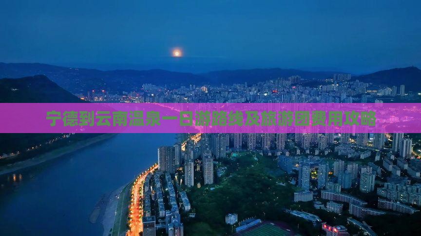 宁德到云南温泉一日游路线及旅游团费用攻略