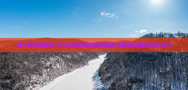 咸宁到云南昆明二日游旅游攻略|推荐路线|云南旅游|昆明景点旅行