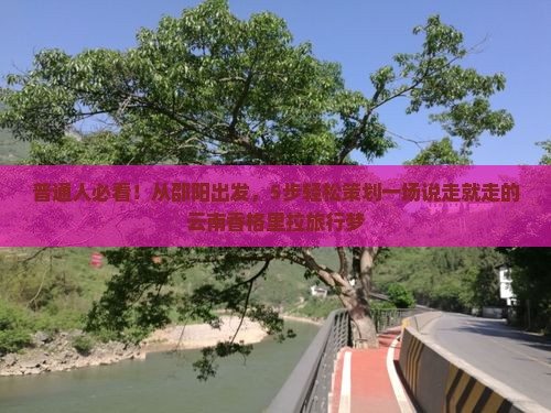 普通人必看！从邵阳出发，5步轻松策划一场说走就走的云南香格里拉旅行梦