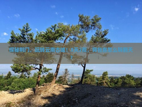 探秘荆门，玩转云南古城！3天2夜，背包客怎么嗨翻天？