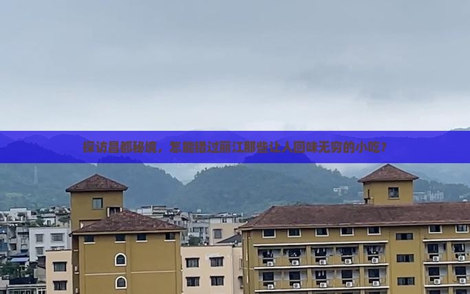 探访昌都秘境，怎能错过丽江那些让人回味无穷的小吃？