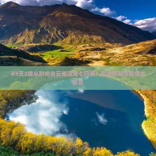 #3天2晚从荆州去云南洱海七日游？闺蜜假期攻略急求解答
