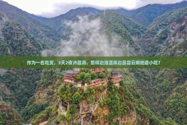 作为一名吃货，3天2夜许昌游，怎样边泡温泉边品尝云南地道小吃？