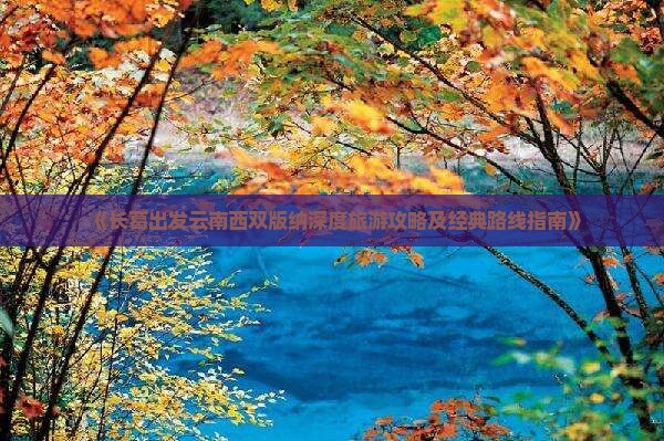 《长葛出发云南西双版纳深度旅游攻略及经典路线指南》