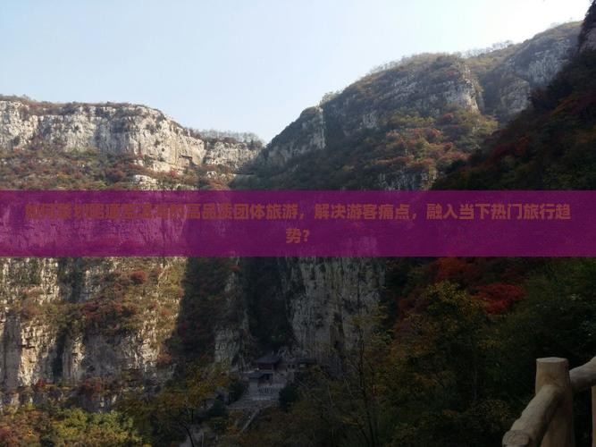 如何策划昭通至洱海的高品质团体旅游，解决游客痛点，融入当下热门旅行趋势？