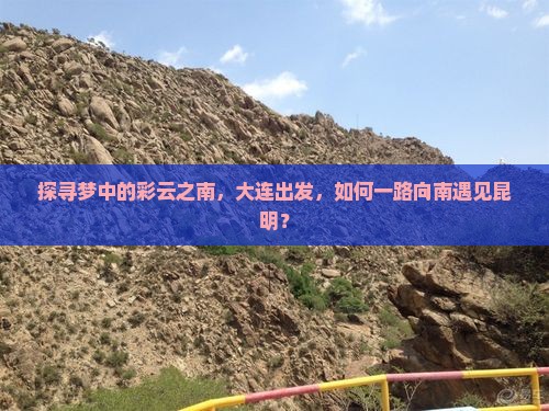 探寻梦中的彩云之南，大连出发，如何一路向南遇见昆明？
