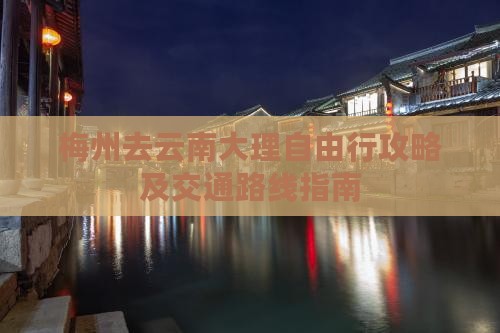 梅州去云南大理自由行攻略及交通路线指南