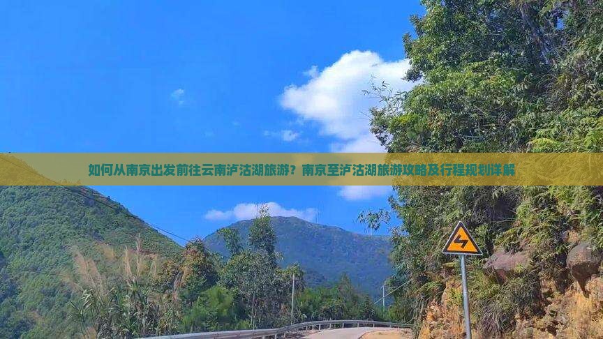 如何从南京出发前往云南泸沽湖旅游？南京至泸沽湖旅游攻略及行程规划详解