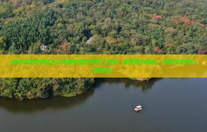 如何实现景德镇至云南香格里拉高效二日游，避开旅行痛点，享柿浸式旅行新体验？
