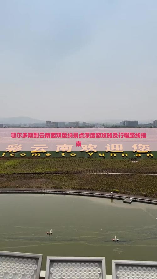 鄂尔多斯到云南西双版纳景点深度游攻略及行程路线指南