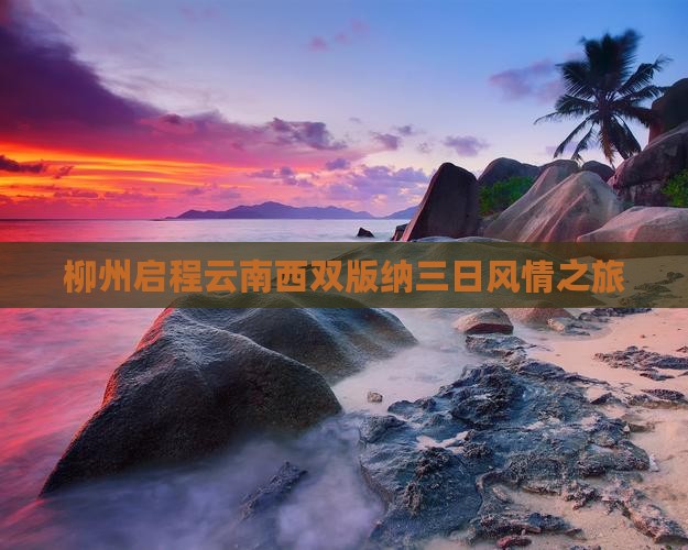 柳州启程云南西双版纳三日风情之旅