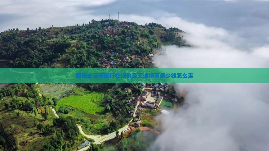 恩施去云南旅行社报价及交通指南多少钱怎么走