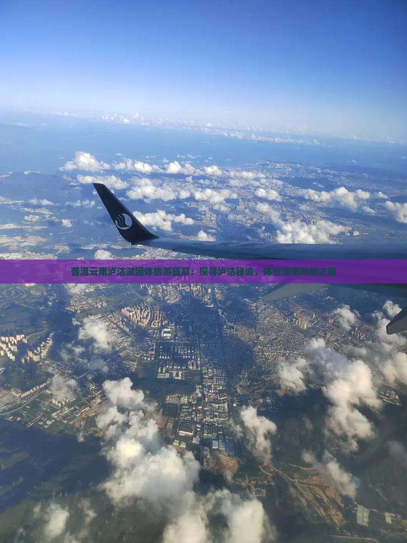 普洱云南泸沽湖团体旅游盛宴：探寻泸沽秘境，体验滇南风情之旅