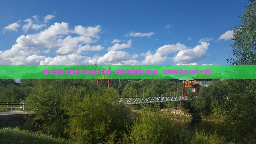 霍邱出发云南西双版纳五日游，如何规避旅行痛点，玩转新晋网红打卡地？