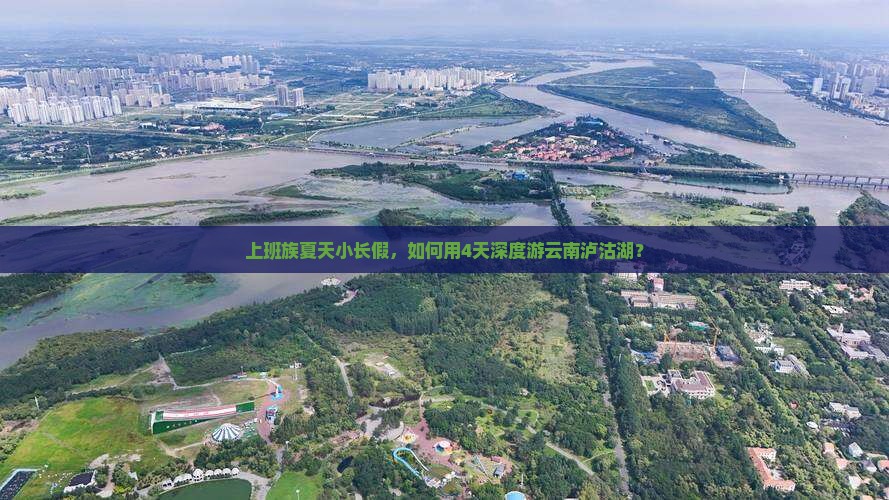 上班族夏天小长假，如何用4天深度游云南泸沽湖？