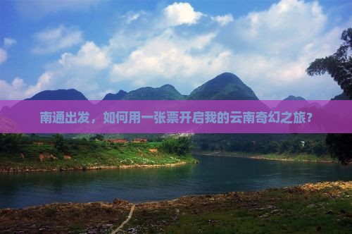 南通出发，如何用一张票开启我的云南奇幻之旅？