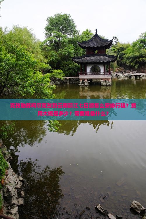 克孜勒苏柯尔克孜到云南丽江七日游怎么安排行程？费用大概是多少？需要准备什么？
